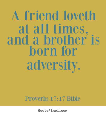 A friend loveth at all times, and a brother is born for adversity. Proverbs 17:17 Bible top love quotes