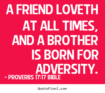 Proverbs 17:17 Bible picture quotes - A friend loveth at all times, and a brother is born for adversity. - Love quotes