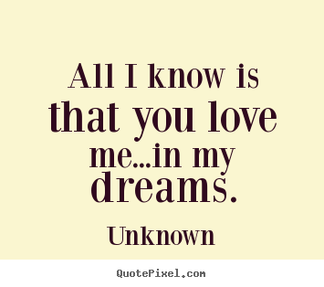 Quotes about love  All i know is that you love mein my dreams.