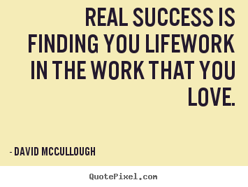 David McCullough picture quotes - Real success is finding you lifework in the work that you love. - Success quotes